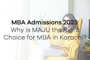 MBA Admissions 2023: Why is MAJU the Right Choice for MBA in Karachi?