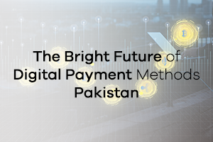 The Bright Future of Digital Payment Methods Pakistan