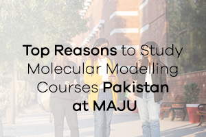 Top Reasons to Study Molecular Modelling Courses Pakistan at MAJU