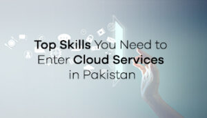 Top Skills You Need to Enter Cloud Services in Pakistan
