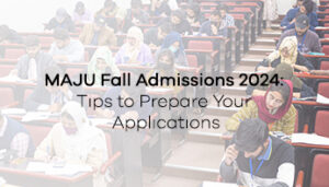MAJU Fall Admissions 2024: Tips to Prepare Your Applications